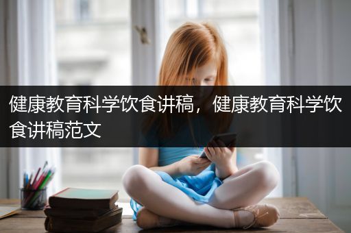 健康教育科学饮食讲稿，健康教育科学饮食讲稿范文