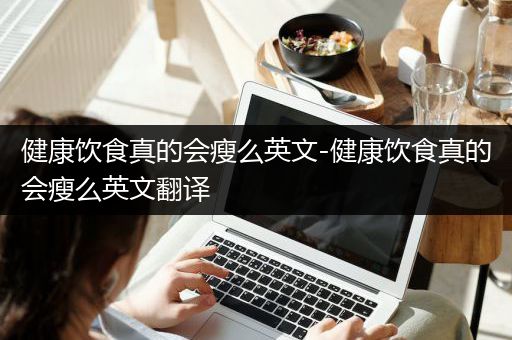 健康饮食真的会瘦么英文-健康饮食真的会瘦么英文翻译